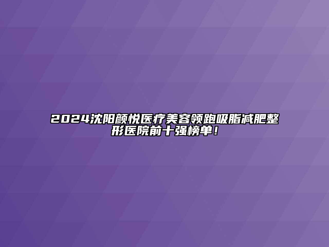 2024沈阳颜悦医疗江南app官方下载苹果版
领跑吸脂减肥整形医院前十强榜单！