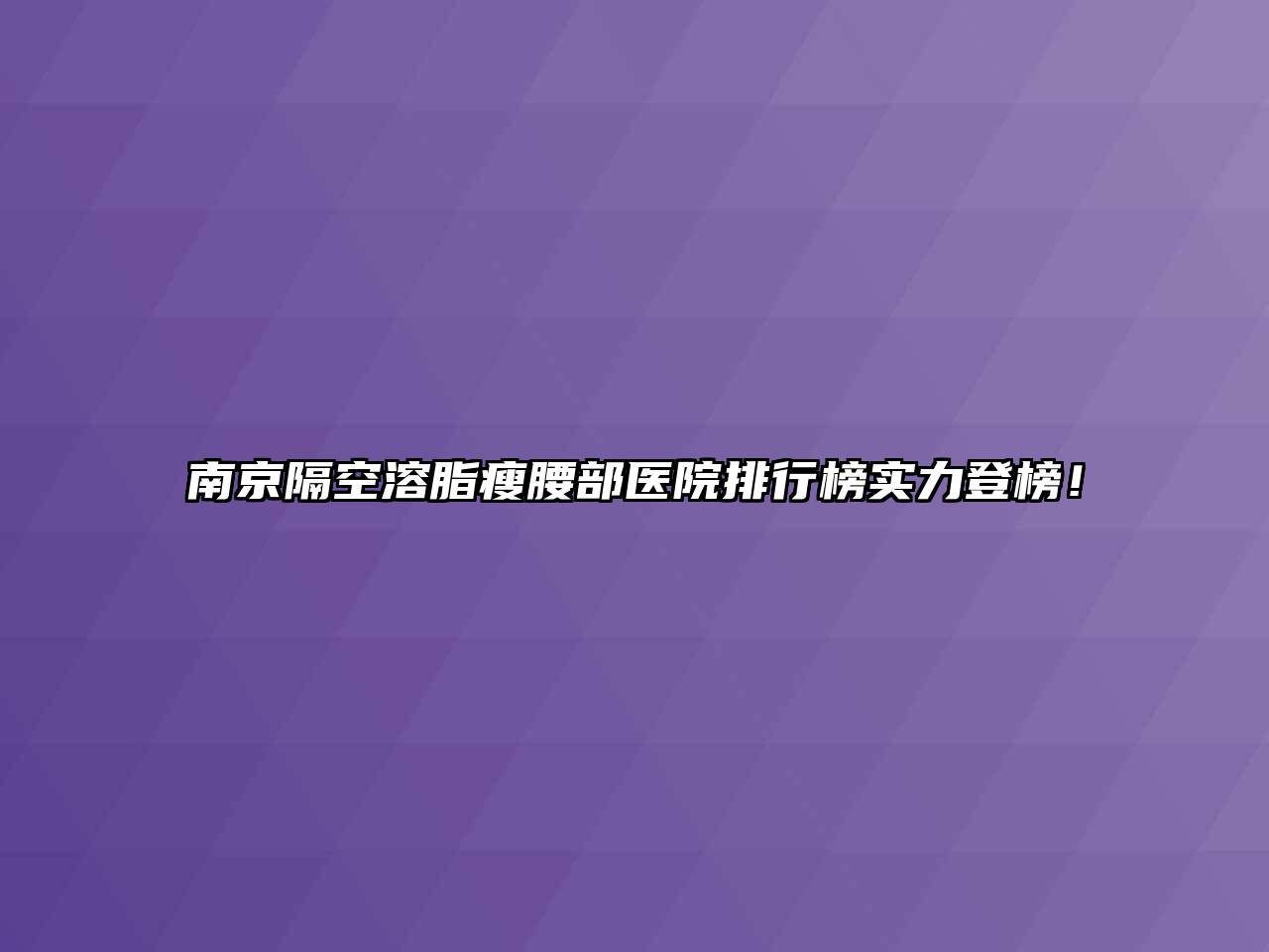 南京隔空溶脂瘦腰部医院排行榜实力登榜！