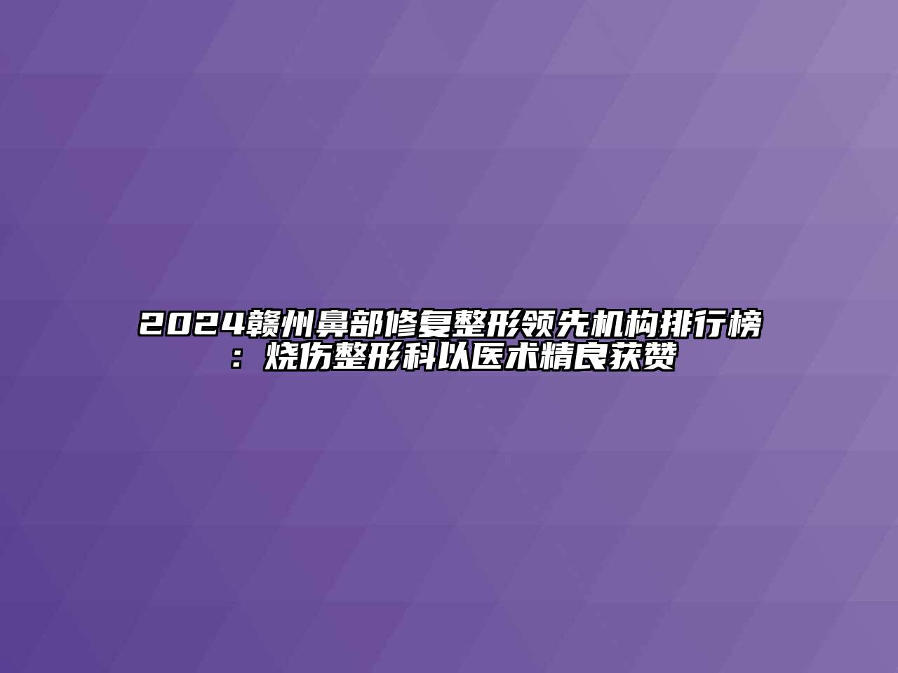 2024赣州鼻部修复整形领先机构排行榜：烧伤整形科以医术精良获赞