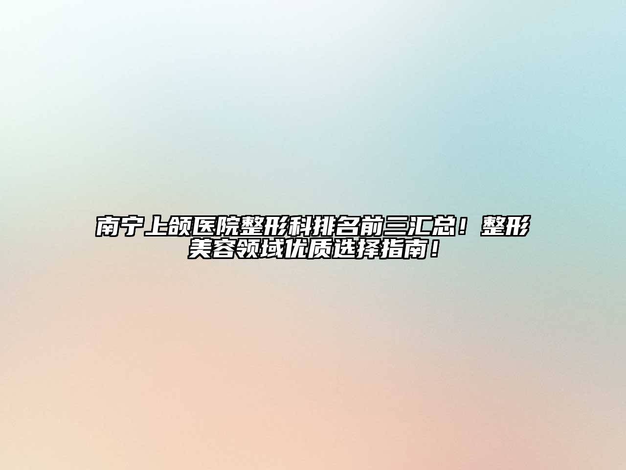 南宁上颌医院整形科排名前三汇总！整形江南app官方下载苹果版
领域优质选择指南！