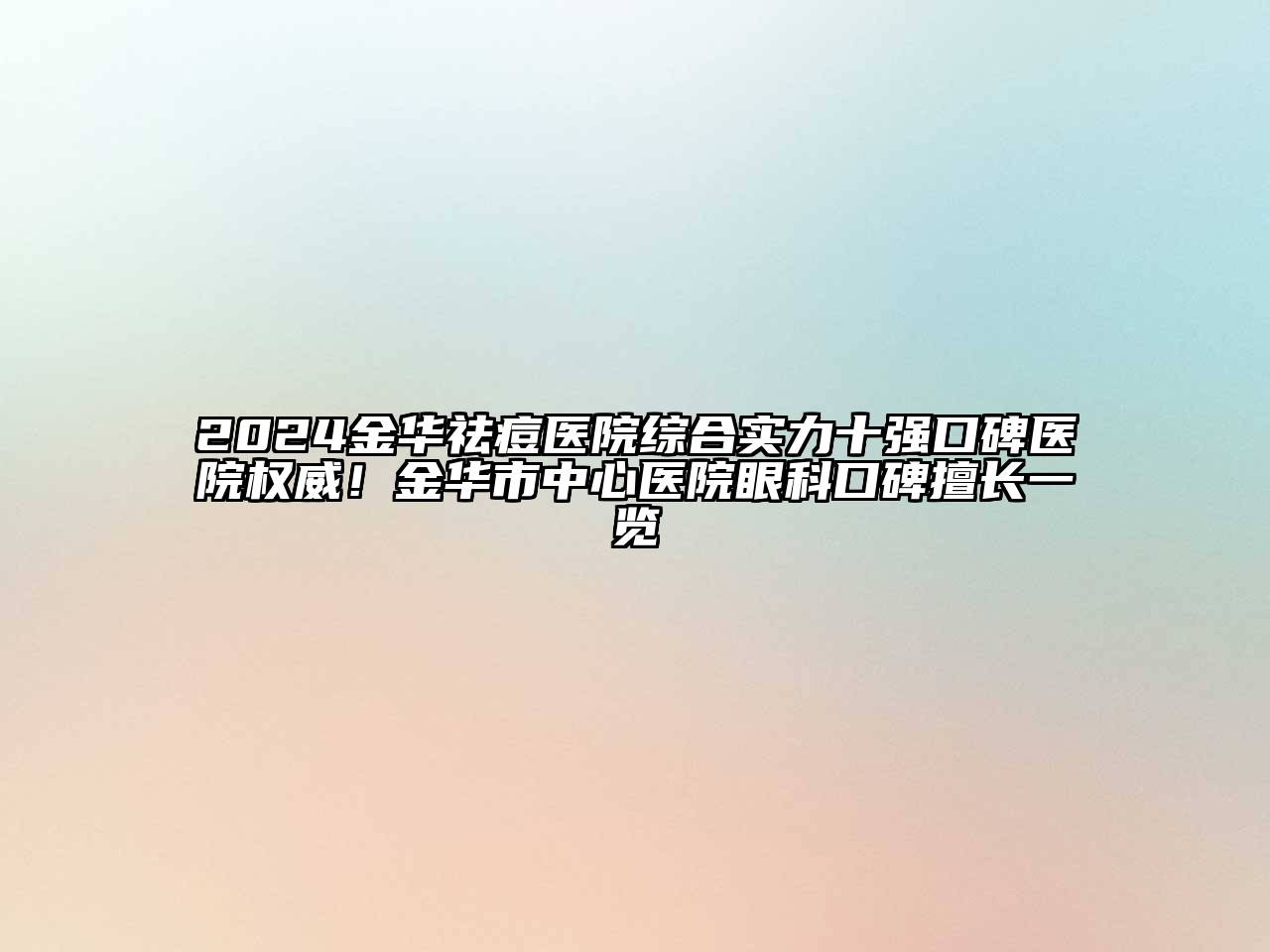 2024金华祛痘医院综合实力十强口碑医院权威！金华市中心医院眼科口碑擅长一览