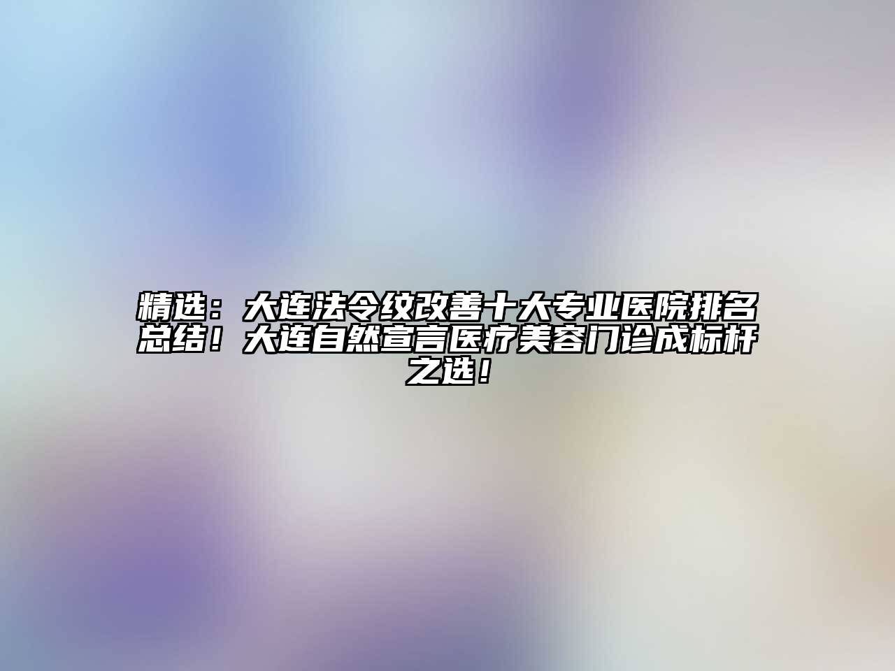 精选：大连法令纹改善十大专业医院排名总结！大连自然宣言医疗江南app官方下载苹果版
门诊成标杆之选！