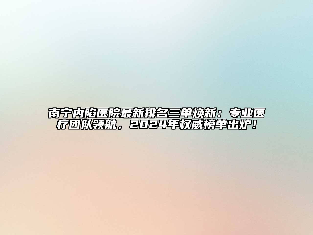 南宁内陷医院最新排名三单焕新：专业医疗团队领航，2024年权威榜单出炉！