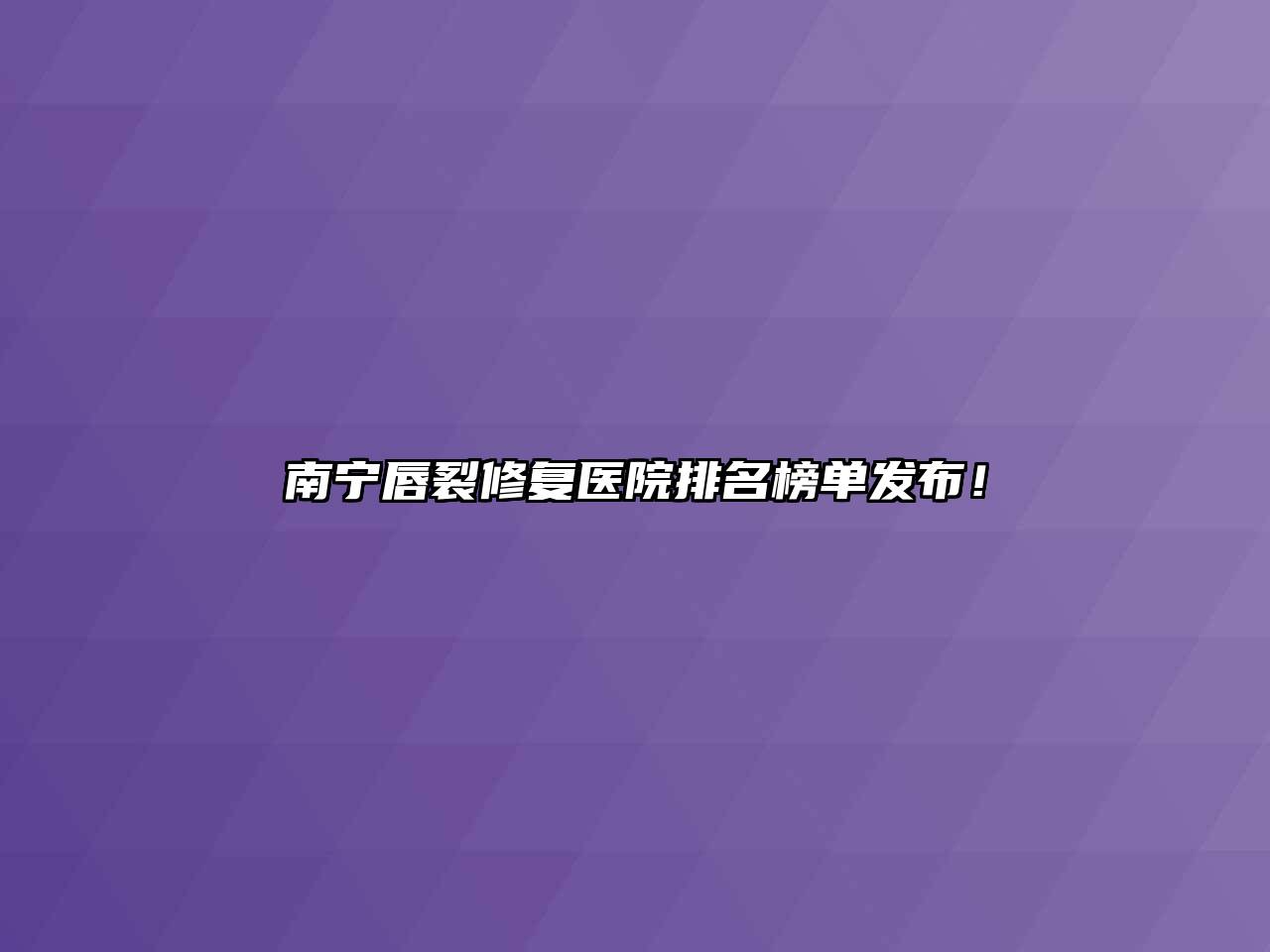 南宁唇裂修复医院排名榜单发布！