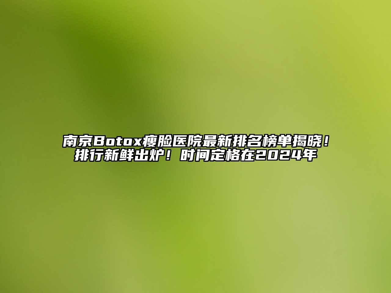 南京Botox瘦脸医院最新排名榜单揭晓！排行新鲜出炉！时间定格在2024年