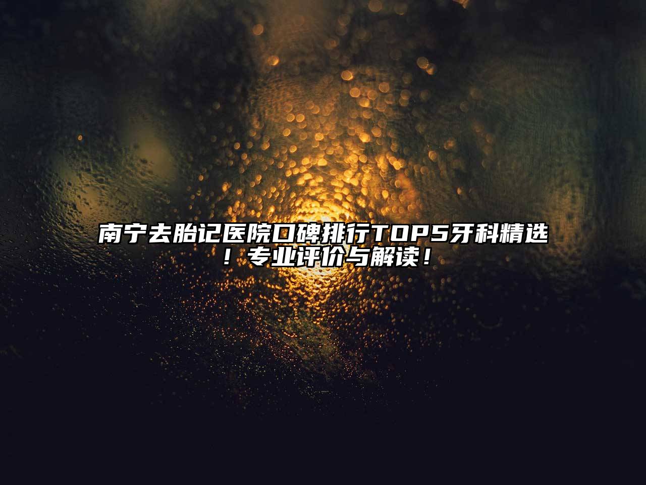 南宁去胎记医院口碑排行TOP5牙科精选！专业评价与解读！