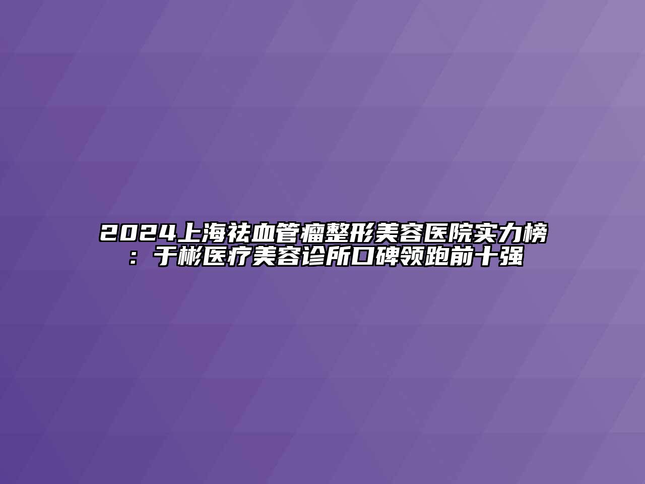 2024上海祛血管瘤江南广告
实力榜：于彬医疗江南app官方下载苹果版
诊所口碑领跑前十强