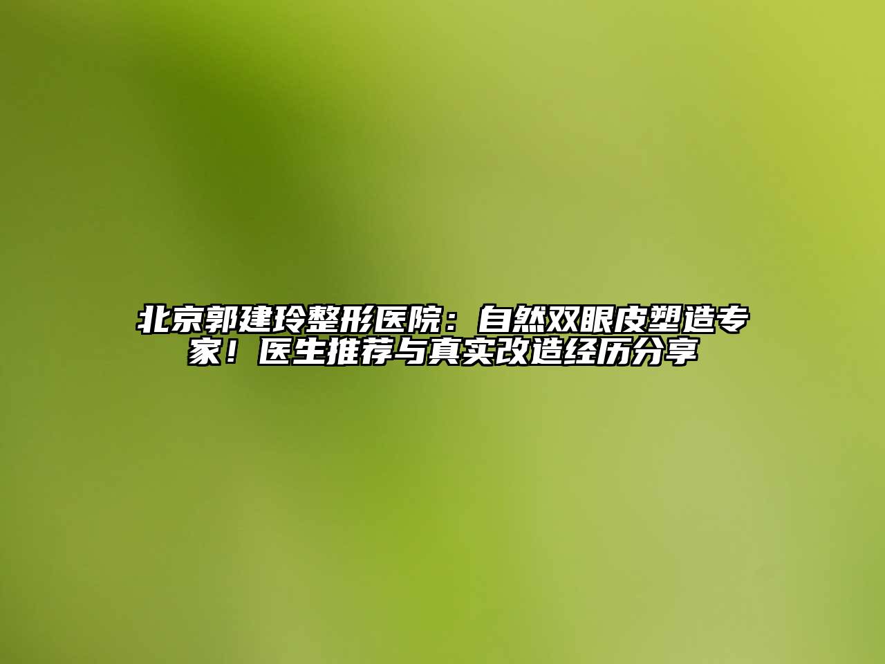 北京郭建玲整形医院：自然双眼皮塑造专家！医生推荐与真实改造经历分享