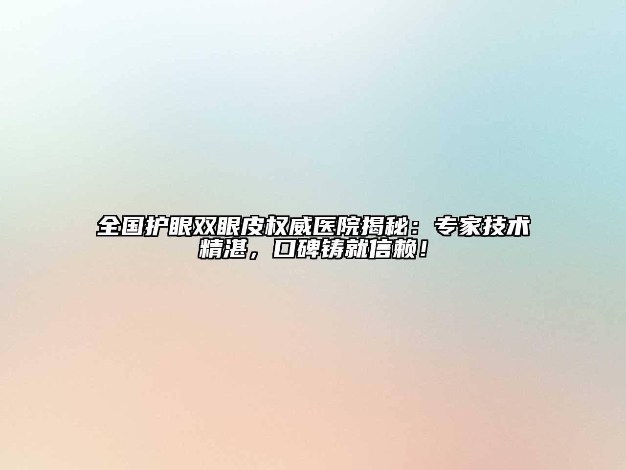 全国护眼双眼皮权威医院揭秘：专家技术精湛，口碑铸就信赖！