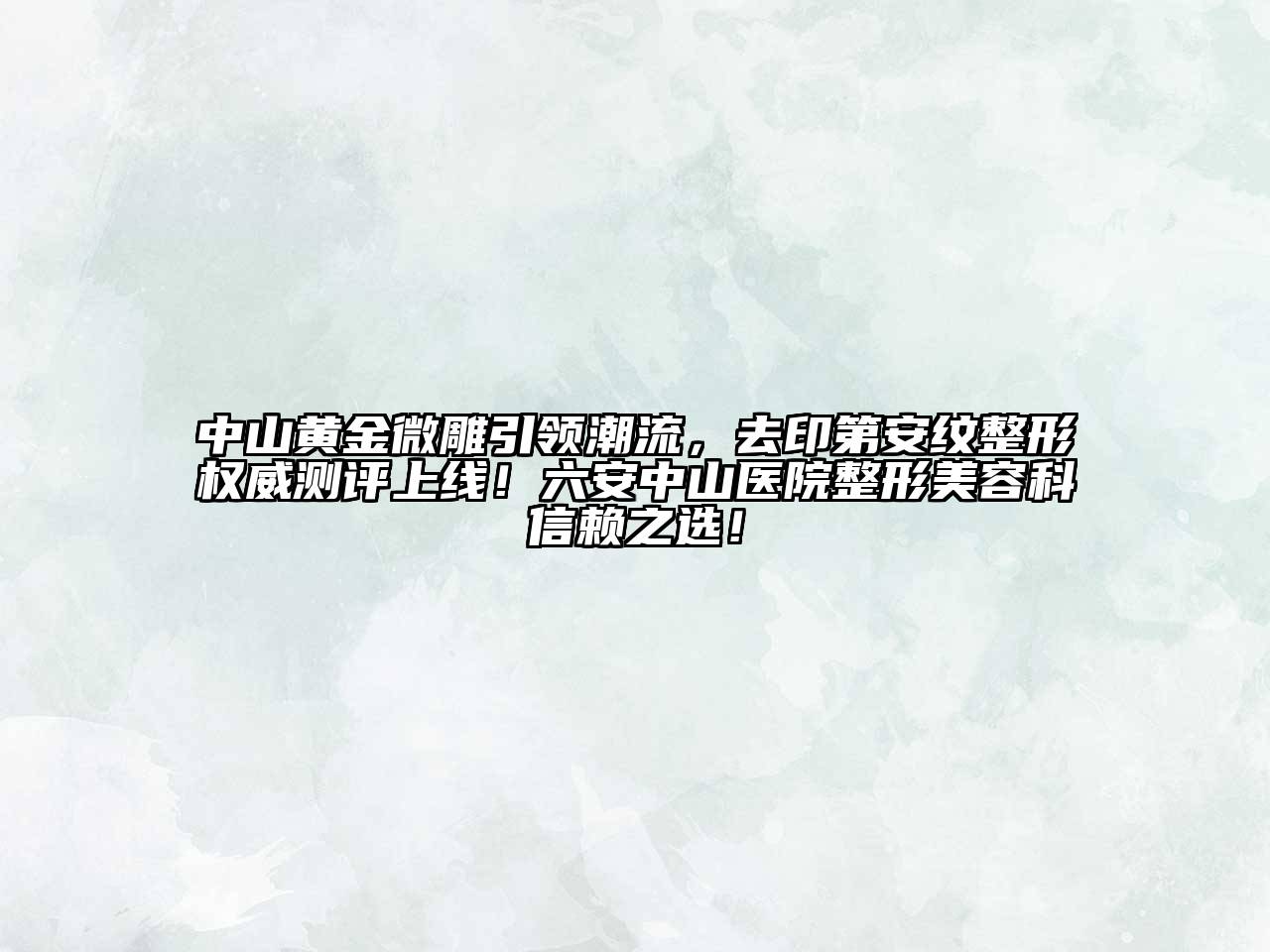 中山黄金微雕引领潮流，去印第安纹整形权威测评上线！六安中山医院整形江南app官方下载苹果版
科信赖之选！