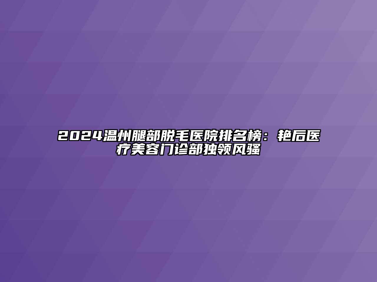 2024温州腿部脱毛医院排名榜：艳后医疗江南app官方下载苹果版
门诊部独领风骚