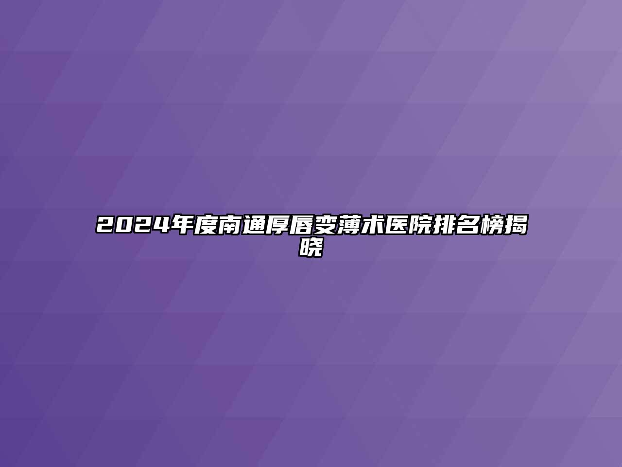 2024年度南通厚唇变薄术医院排名榜揭晓