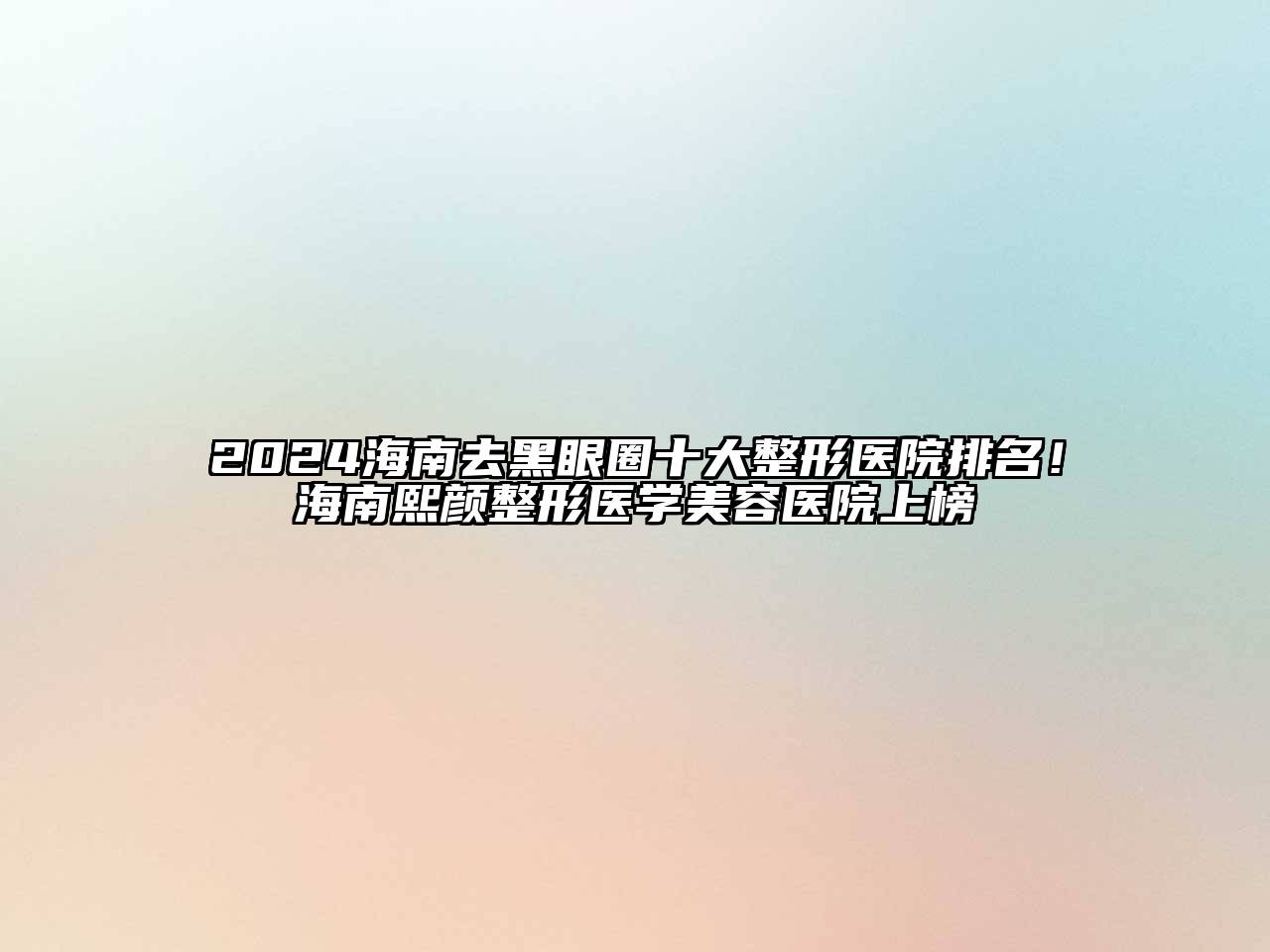 2024海南去黑眼圈十大整形医院排名！海南熙颜整形医学江南app官方下载苹果版
医院上榜