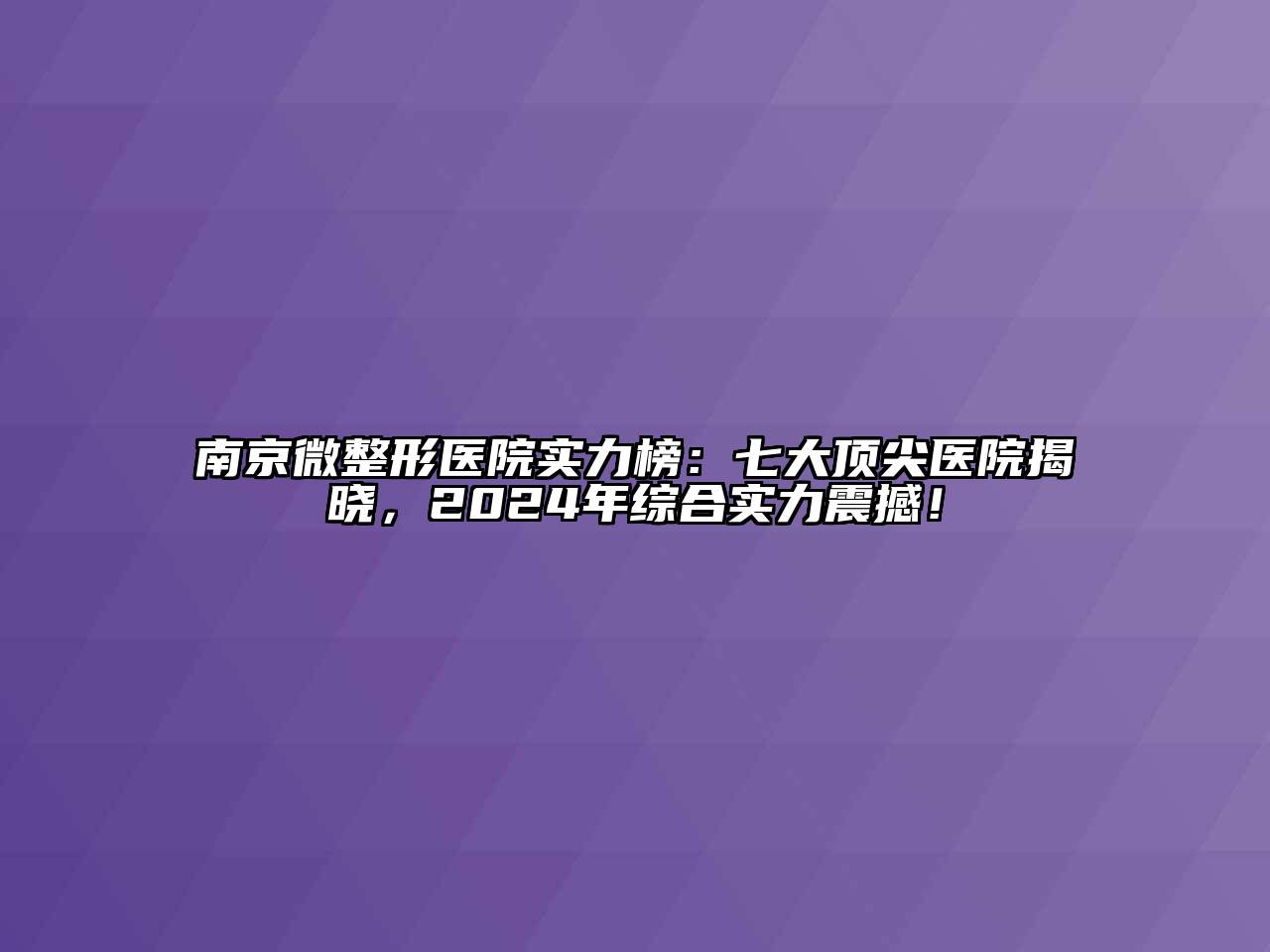 南京微整形医院实力榜：七大顶尖医院揭晓，2024年综合实力震撼！