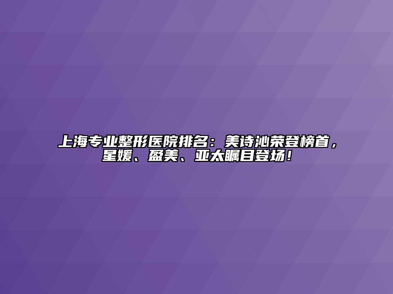 上海专业整形医院排名：美诗沁荣登榜首，星媛、盈美、亚太瞩目登场！