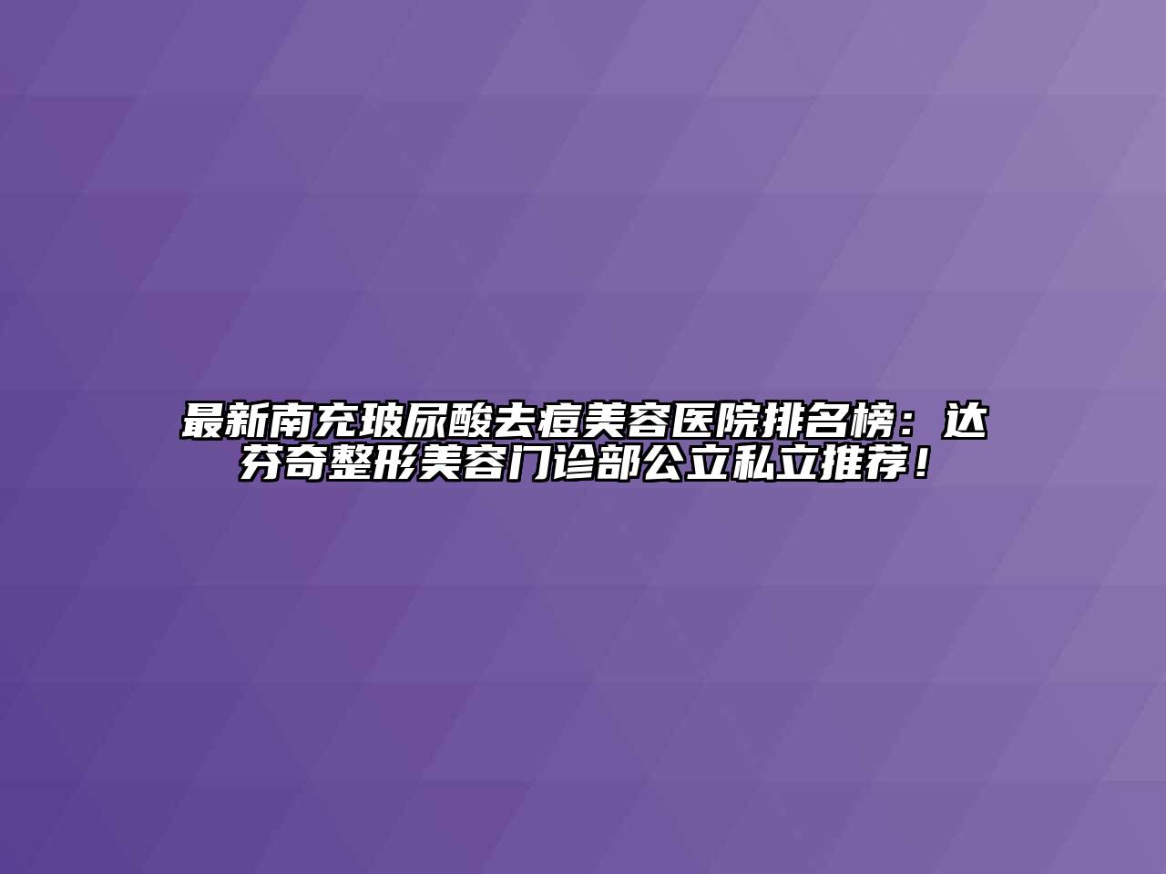 最新南充玻尿酸去痘江南app官方下载苹果版
医院排名榜：达芬奇整形江南app官方下载苹果版
门诊部公立私立推荐！