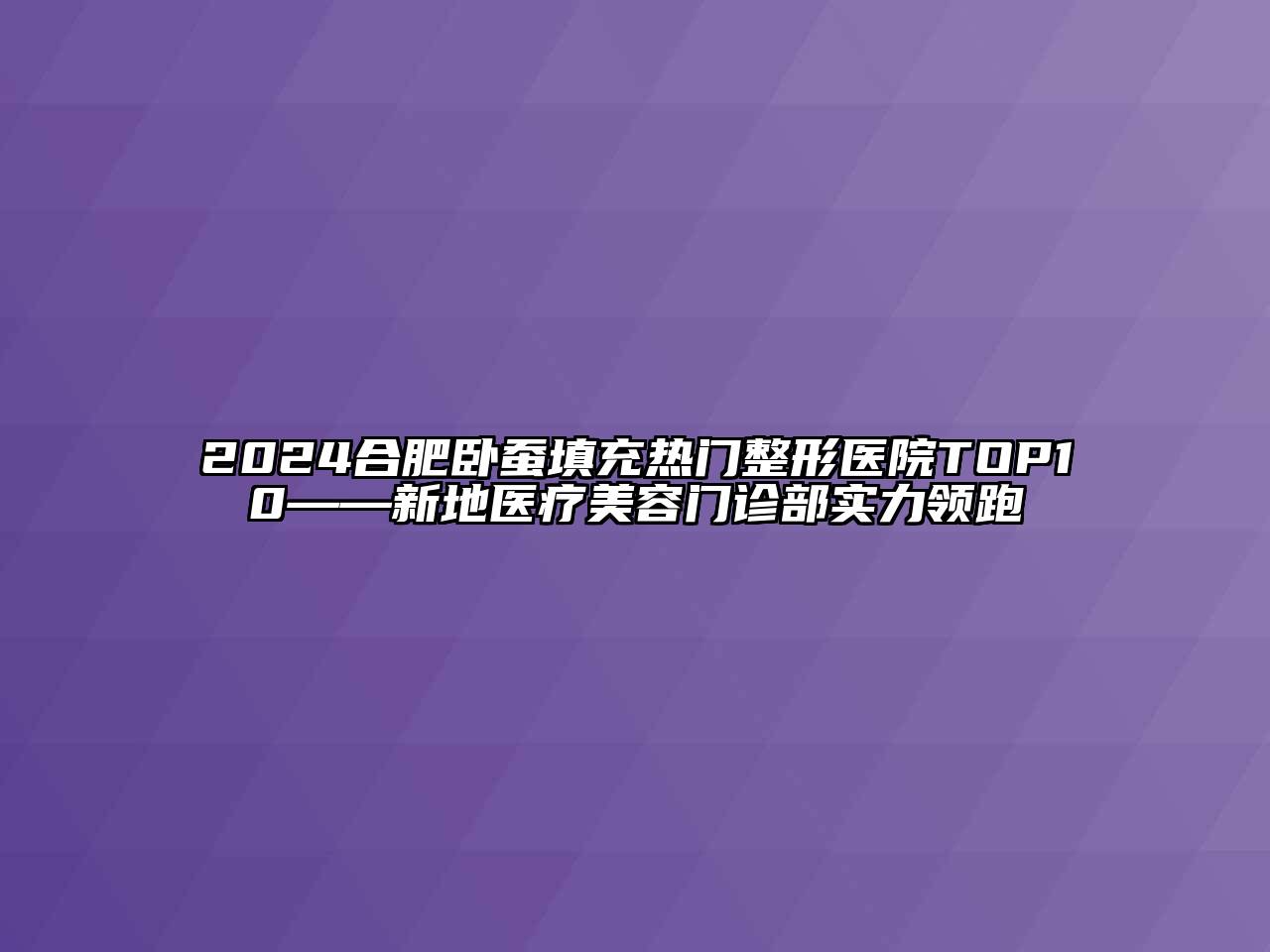 2024合肥卧蚕填充热门整形医院TOP10——新地医疗江南app官方下载苹果版
门诊部实力领跑