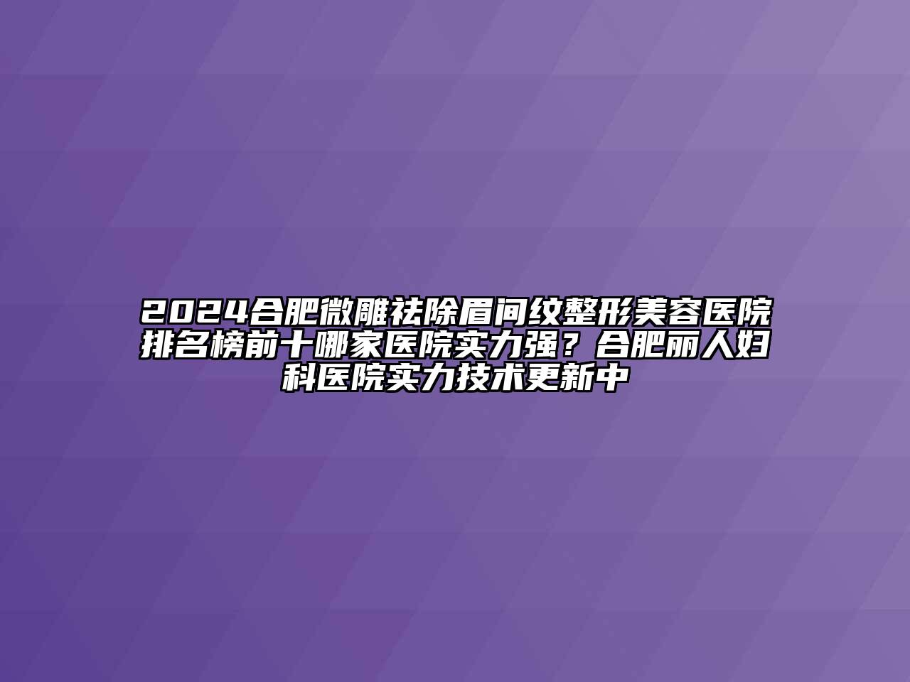 2024合肥微雕祛除眉间纹江南广告
排名榜前十哪家医院实力强？合肥丽人妇科医院实力技术更新中