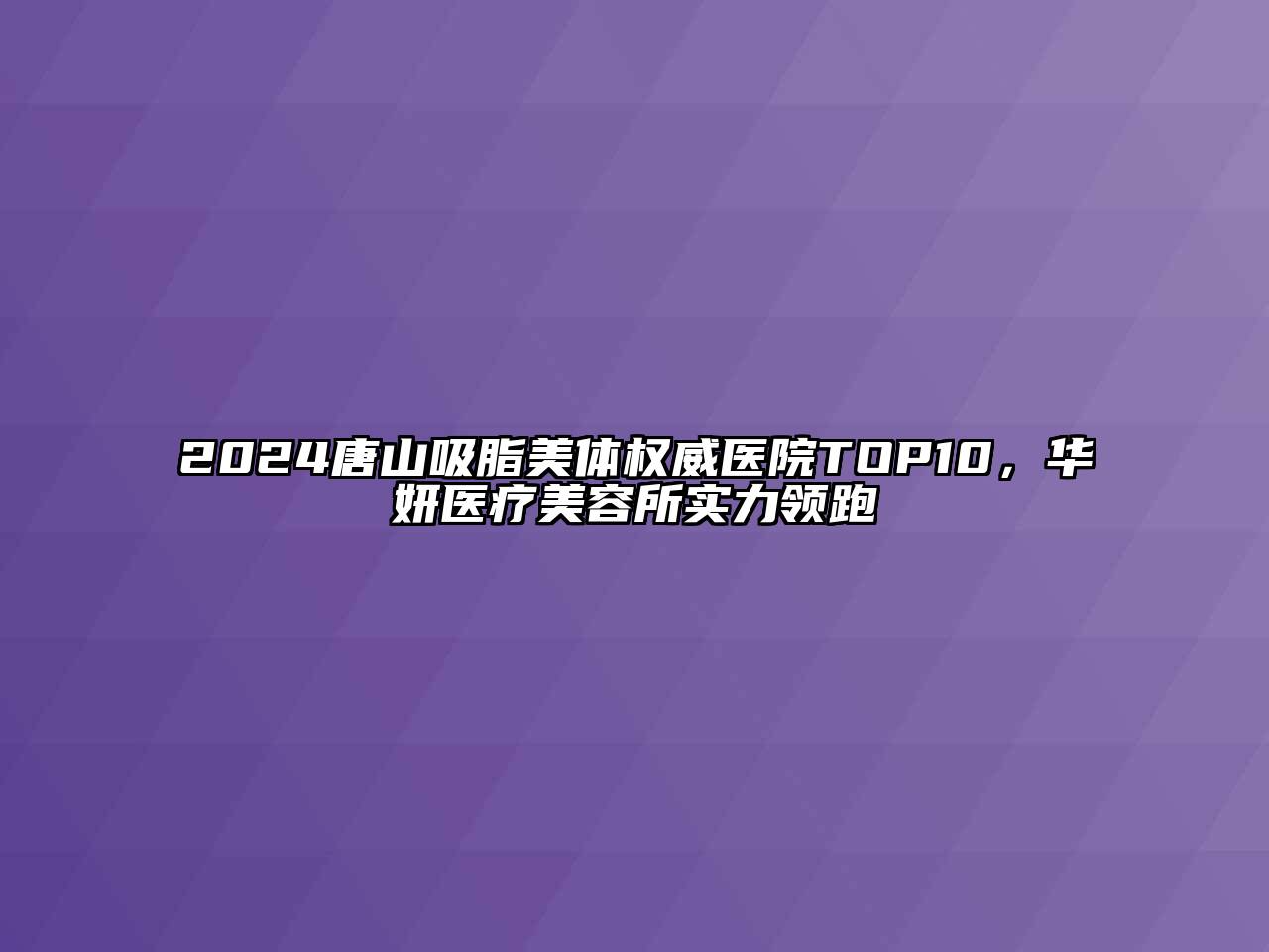 2024唐山吸脂美体权威医院TOP10，华妍医疗江南app官方下载苹果版
所实力领跑