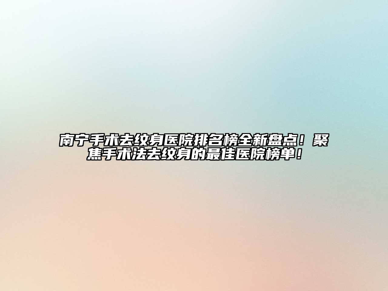 南宁手术去纹身医院排名榜全新盘点！聚焦手术法去纹身的最佳医院榜单！