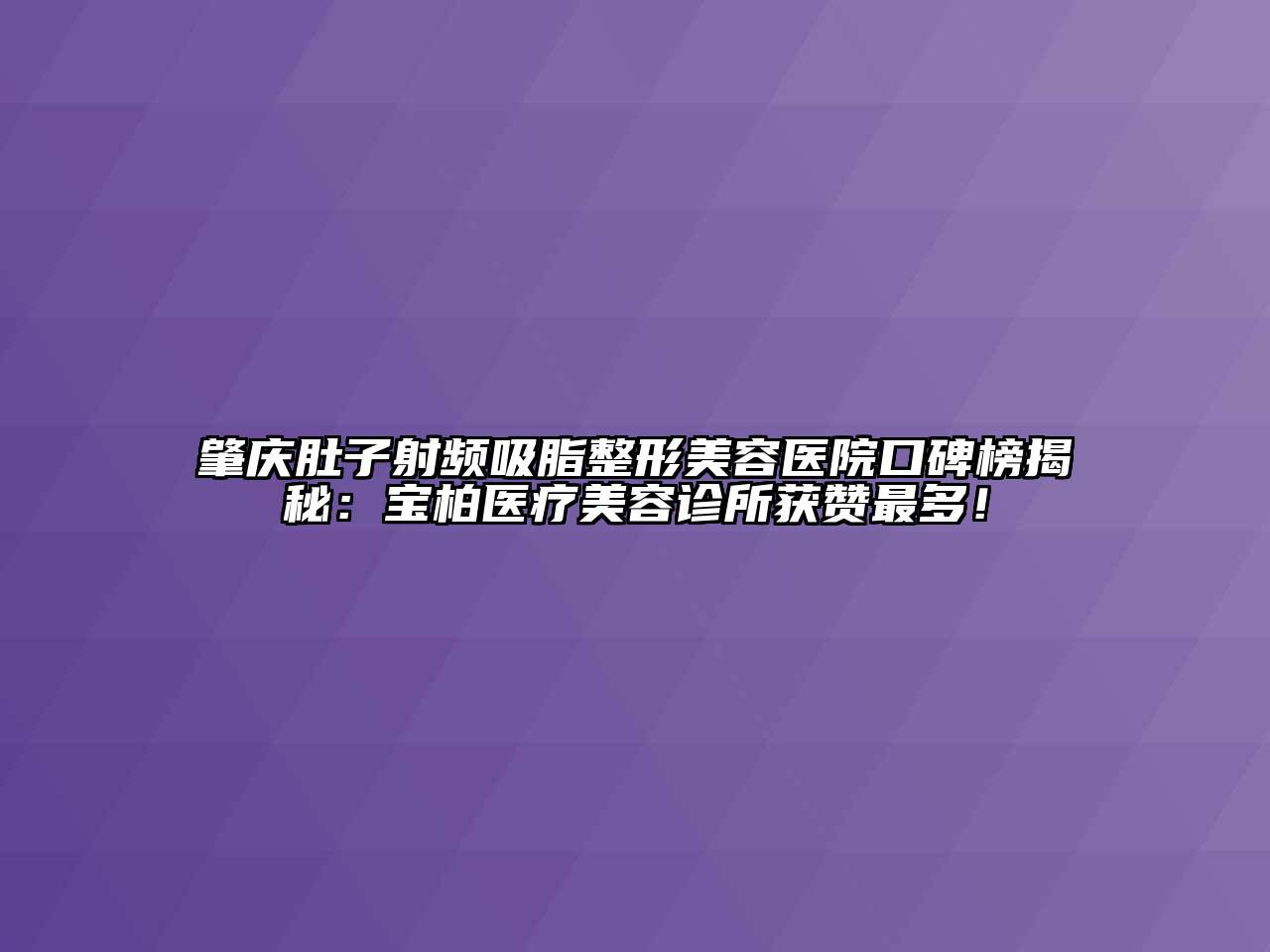 肇庆肚子射频吸脂江南广告
口碑榜揭秘：宝柏医疗江南app官方下载苹果版
诊所获赞最多！