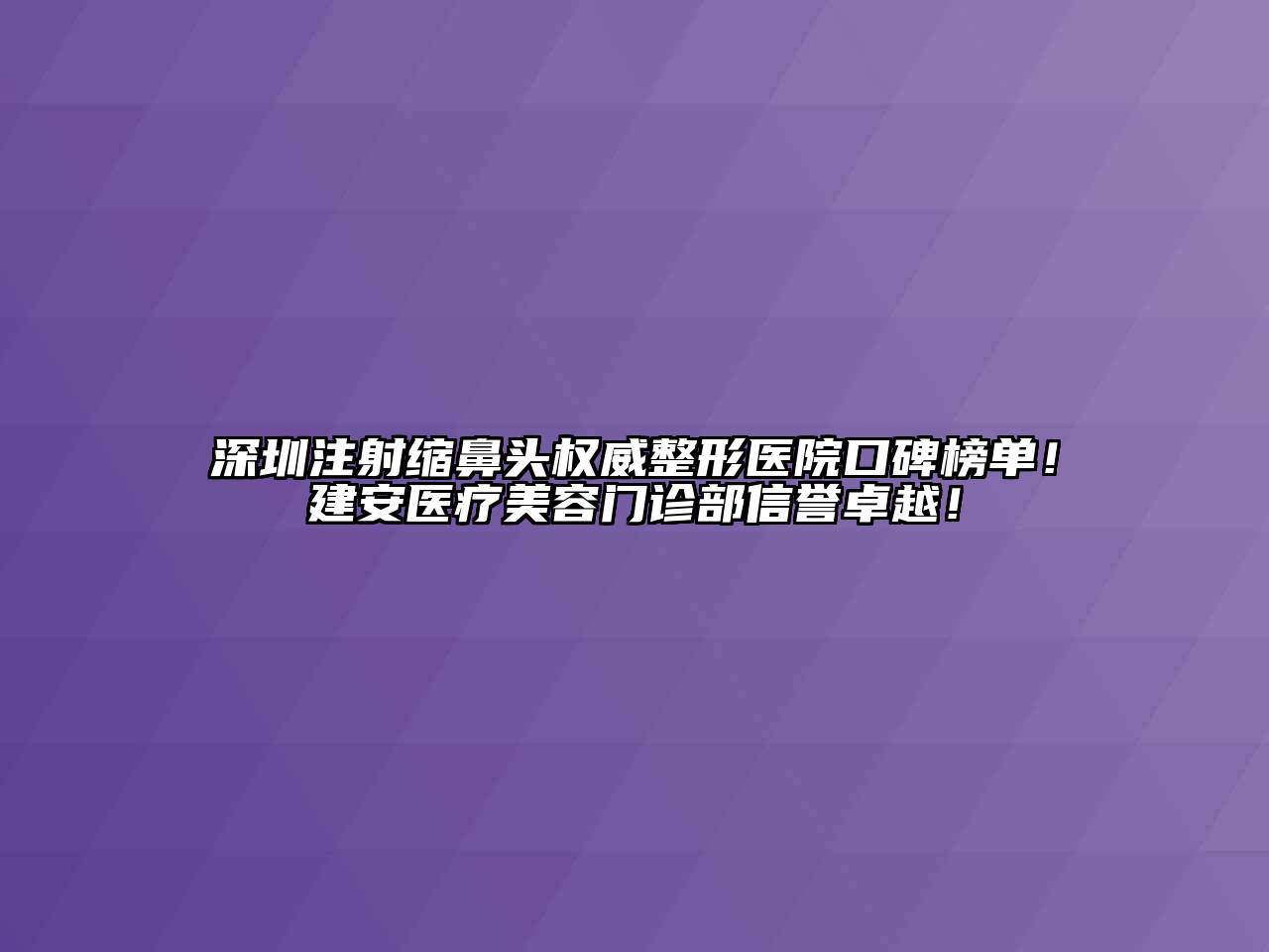 深圳注射缩鼻头权威整形医院口碑榜单！建安医疗江南app官方下载苹果版
门诊部信誉卓越！