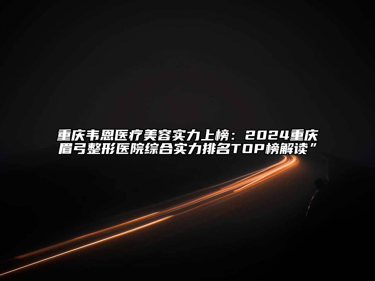 重庆韦恩医疗江南app官方下载苹果版
实力上榜：2024重庆眉弓整形医院综合实力排名TOP榜解读”