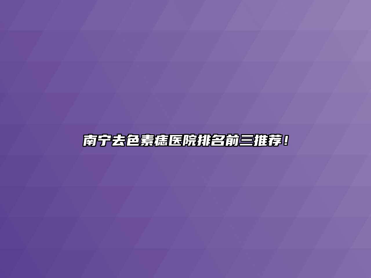 南宁去色素痣医院排名前三推荐！