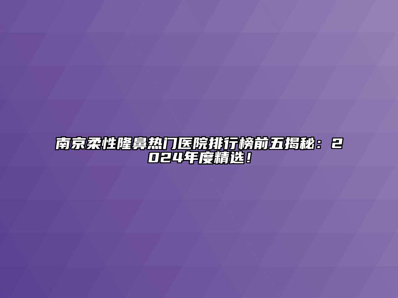 南京柔性隆鼻热门医院排行榜前五揭秘：2024年度精选！