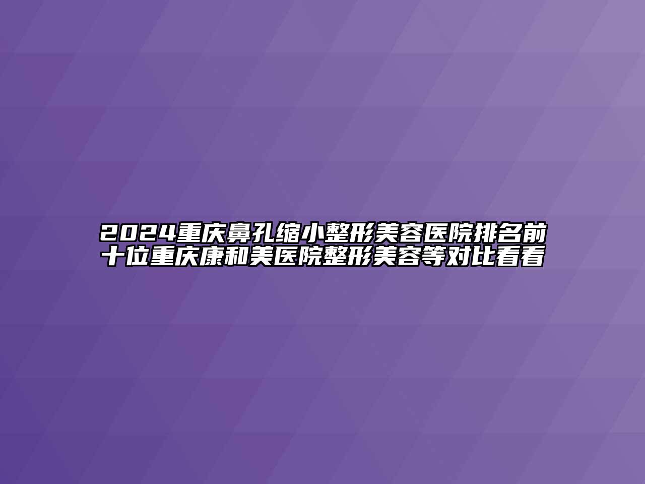 2024重庆鼻孔缩小江南广告
排名前十位重庆康和美医院整形江南app官方下载苹果版
等对比看看