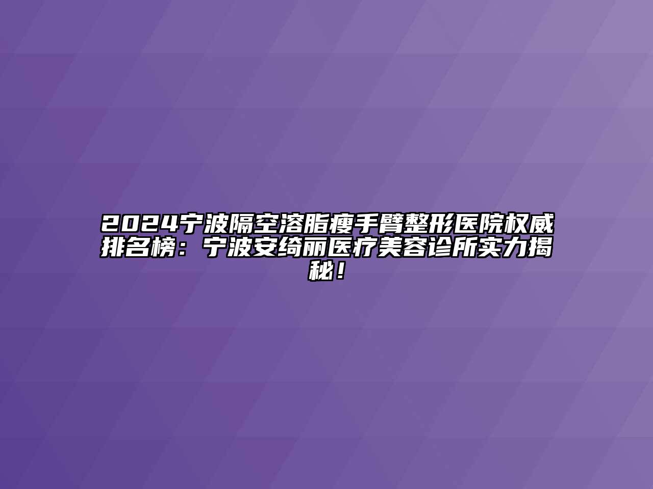 2024宁波隔空溶脂瘦手臂整形医院权威排名榜：宁波安绮丽医疗江南app官方下载苹果版
诊所实力揭秘！