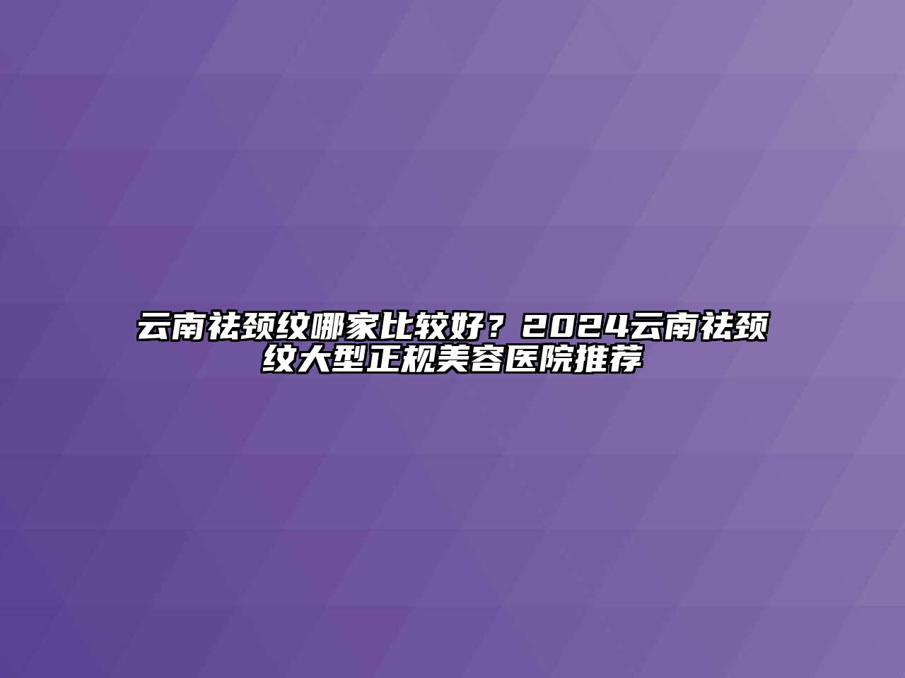 云南祛颈纹哪家比较好？2024云南祛颈纹大型正规江南app官方下载苹果版
医院推荐