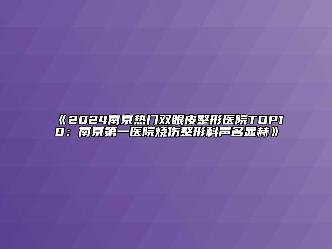 《2024南京热门双眼皮整形医院TOP10：南京第一医院烧伤整形科声名显赫》