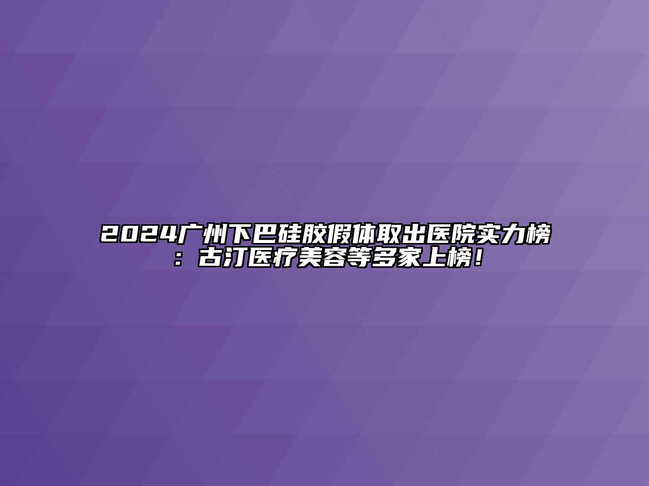 2024广州下巴硅胶假体取出医院实力榜：古汀医疗江南app官方下载苹果版
等多家上榜！