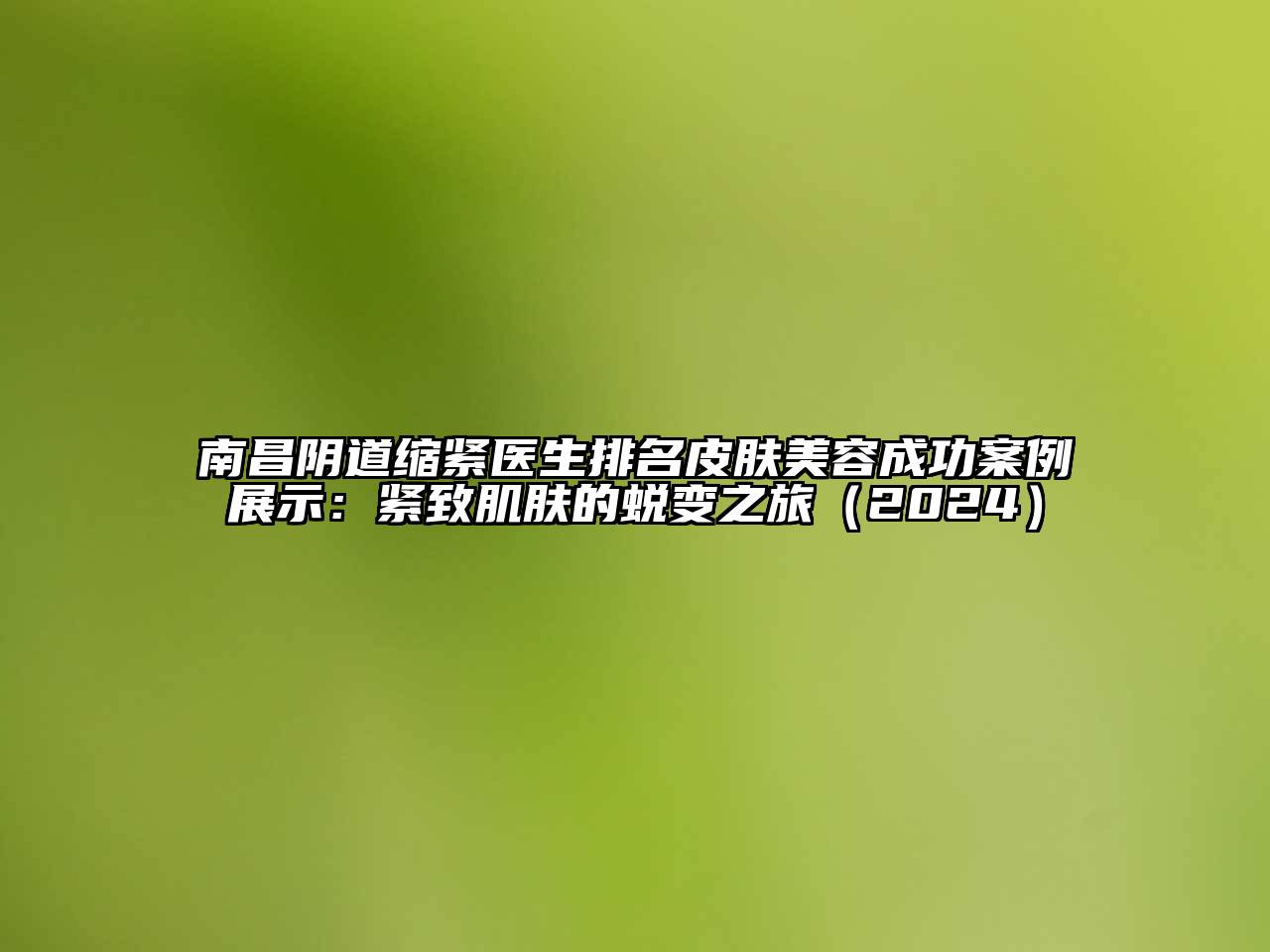 南昌阴道缩紧医生排名皮肤江南app官方下载苹果版
成功案例展示：紧致肌肤的蜕变之旅（2024）