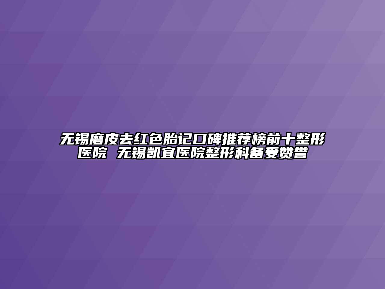 无锡磨皮去红色胎记口碑推荐榜前十整形医院 无锡凯宜医院整形科备受赞誉