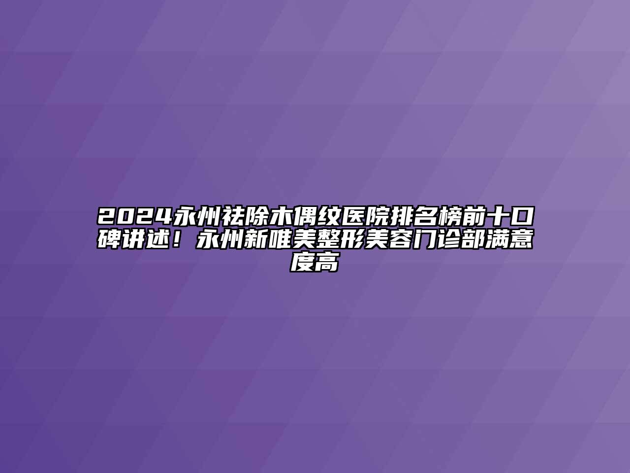 2024永州祛除木偶纹医院排名榜前十口碑讲述！永州新唯美整形江南app官方下载苹果版
门诊部满意度高