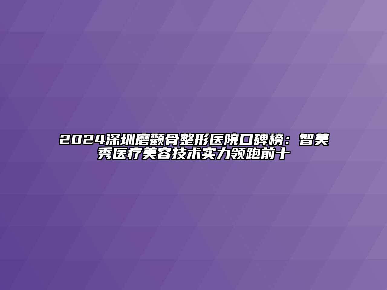 2024深圳磨颧骨整形医院口碑榜：智美秀医疗江南app官方下载苹果版
技术实力领跑前十