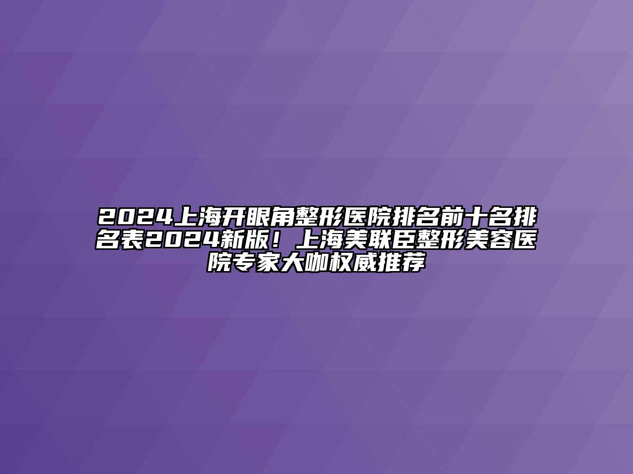 2024上海开眼角整形医院排名前十名排名表2024新版！上海美联臣江南广告
专家大咖权威推荐