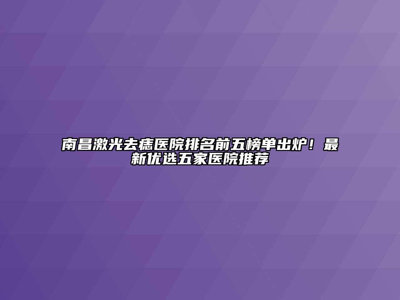 南昌激光去痣医院排名前五榜单出炉！最新优选五家医院推荐