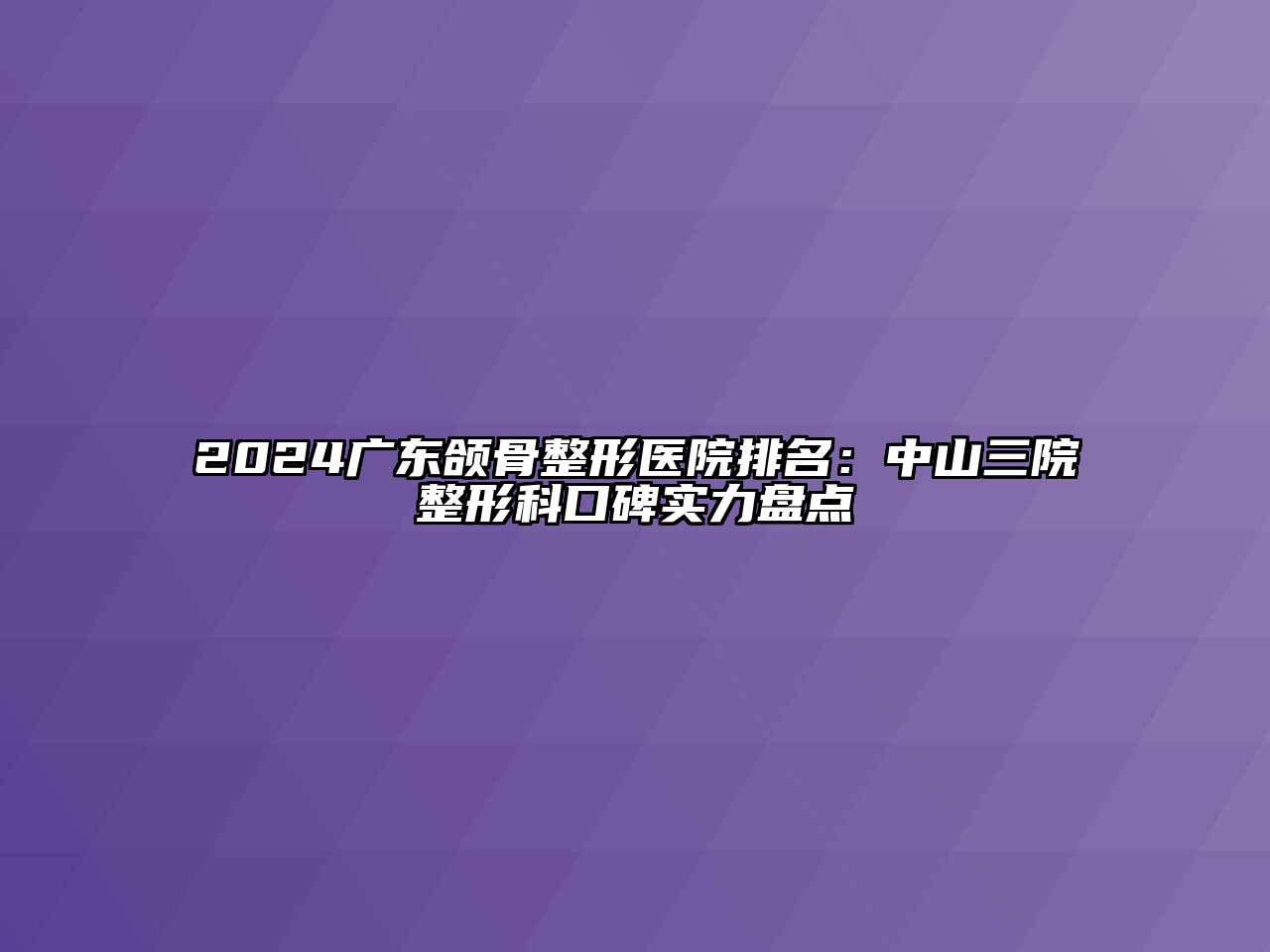 2024广东颌骨整形医院排名：中山三院整形科口碑实力盘点