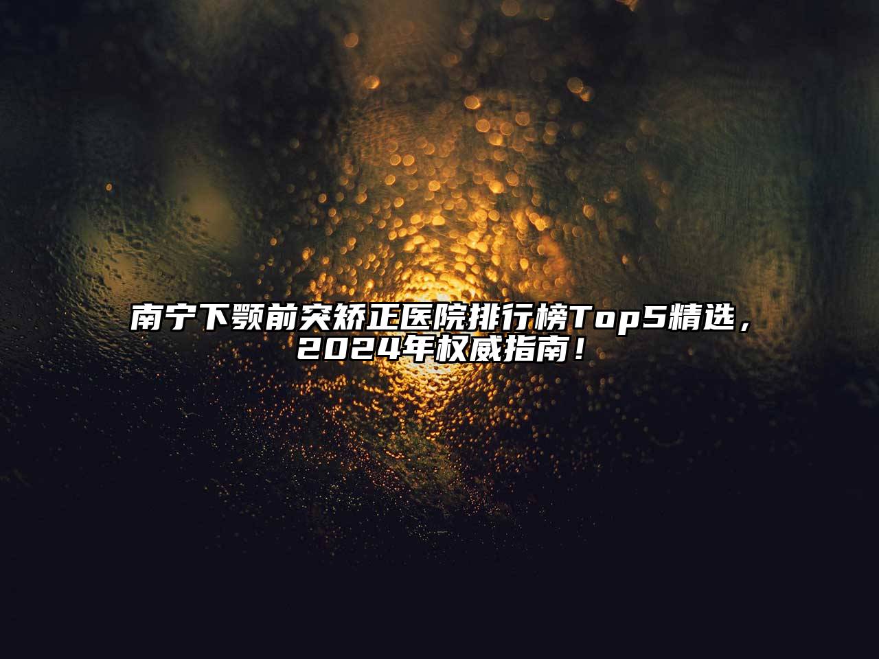 南宁下颚前突矫正医院排行榜Top5精选，2024年权威指南！