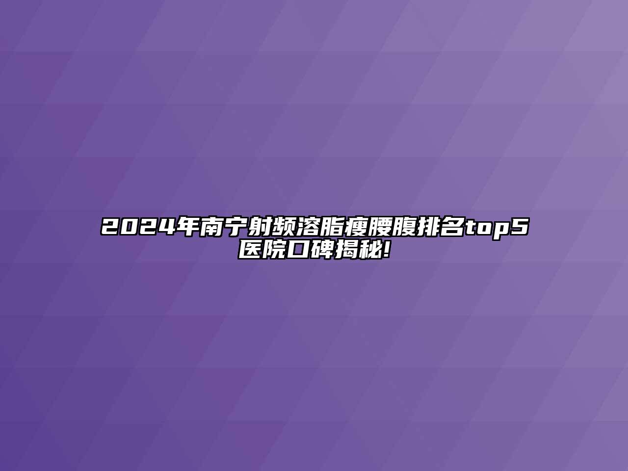 2024年南宁射频溶脂瘦腰腹排名top5医院口碑揭秘!