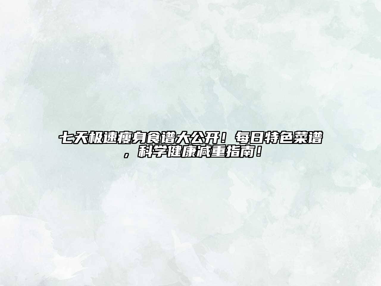 七天极速瘦身食谱大公开！每日特色菜谱，科学健康减重指南！