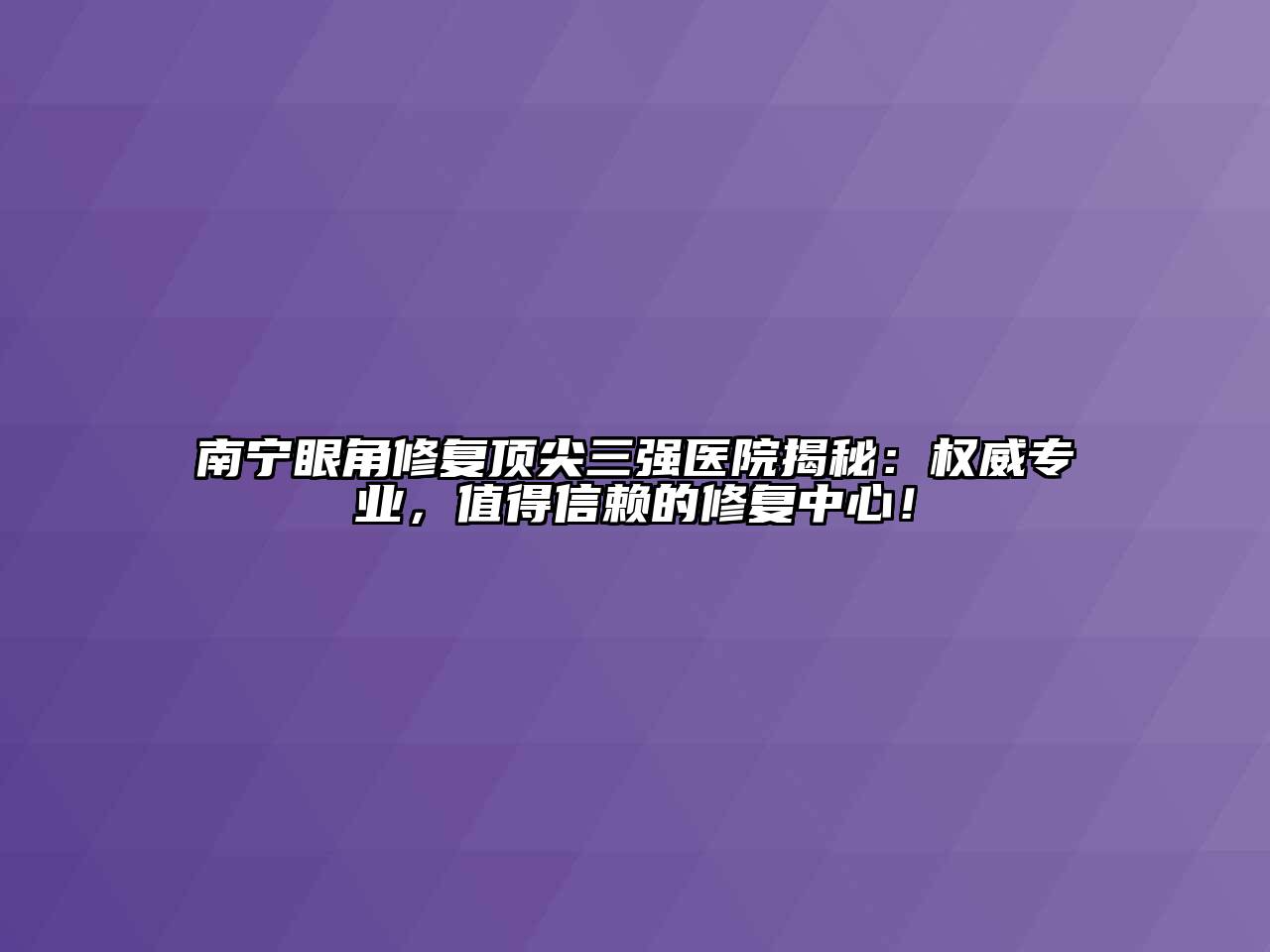 南宁眼角修复顶尖三强医院揭秘：权威专业，值得信赖的修复中心！