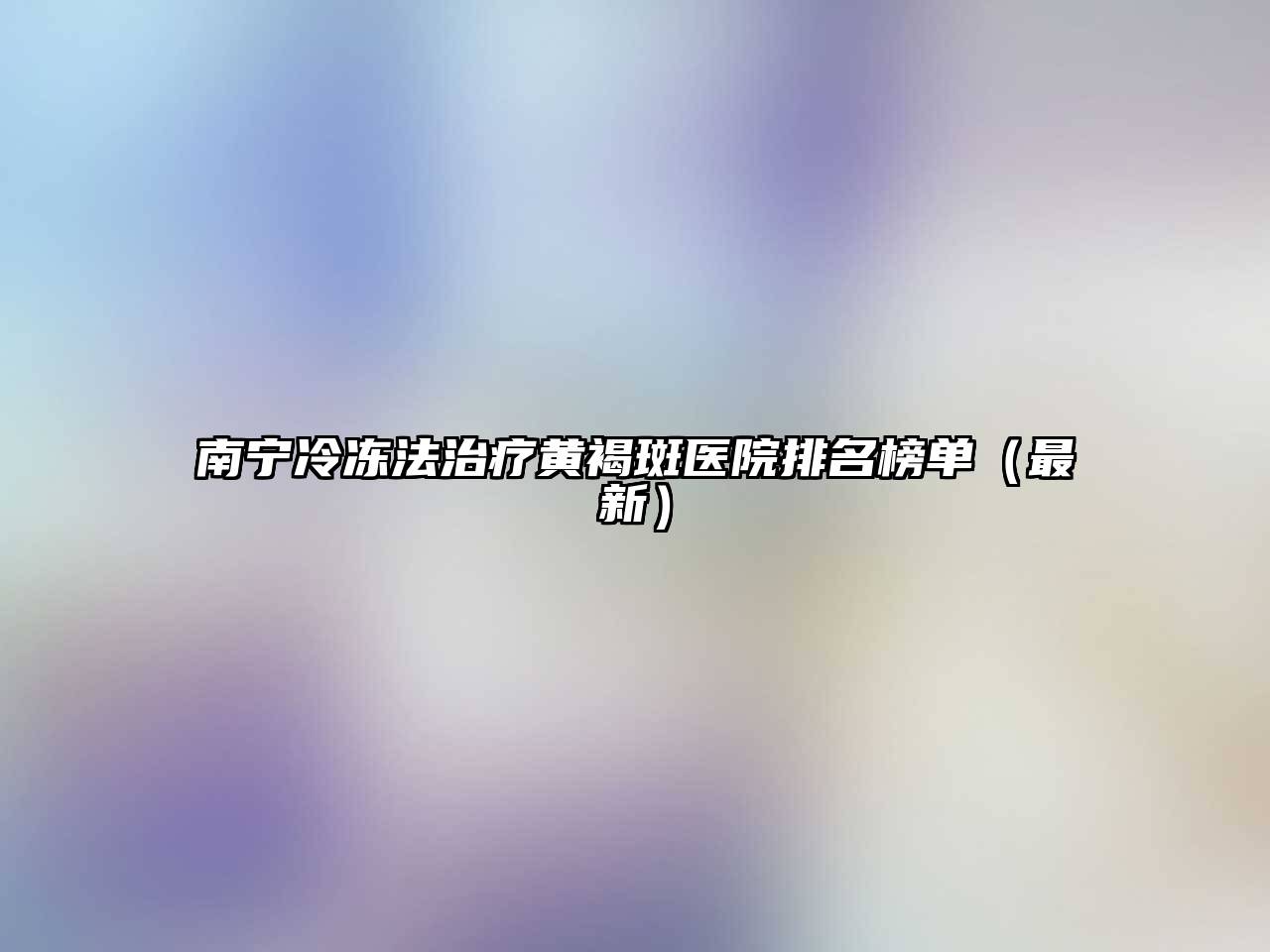 南宁冷冻法治疗黄褐斑医院排名榜单（最新）