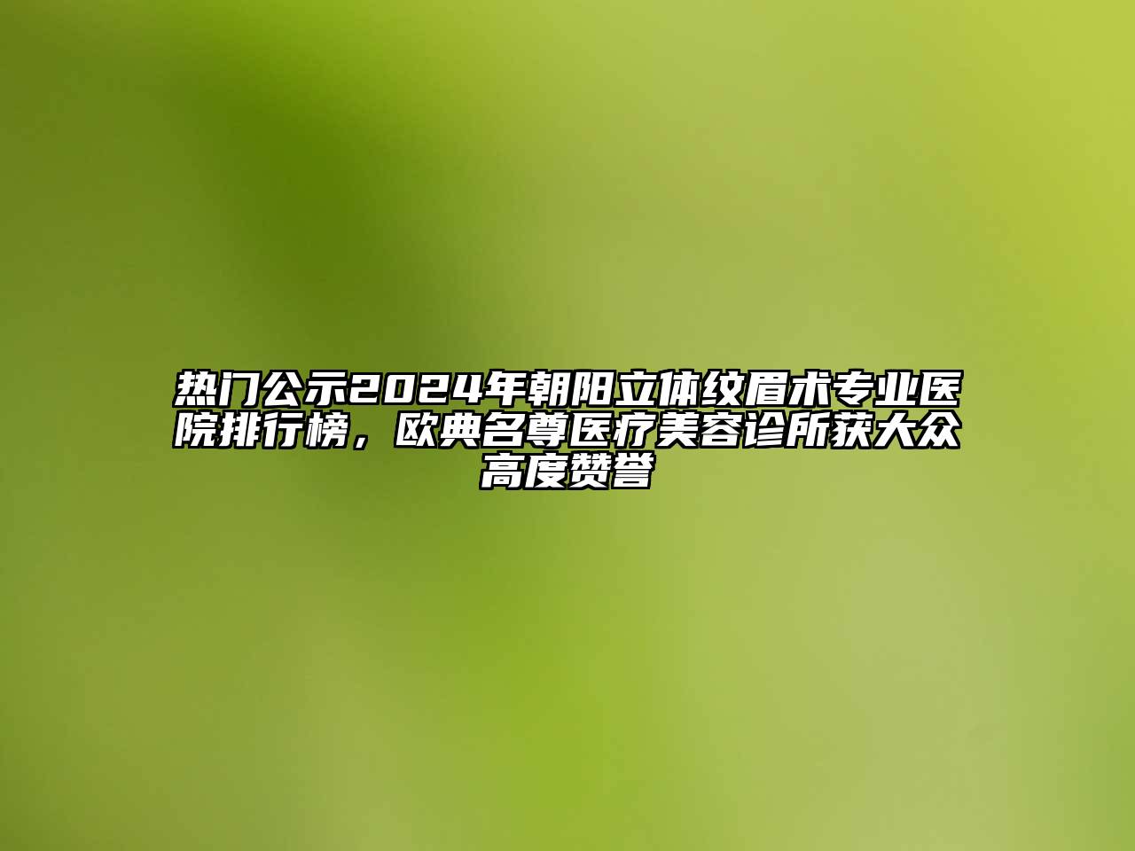 热门公示2024年朝阳立体纹眉术专业医院排行榜，欧典名尊医疗江南app官方下载苹果版
诊所获大众高度赞誉