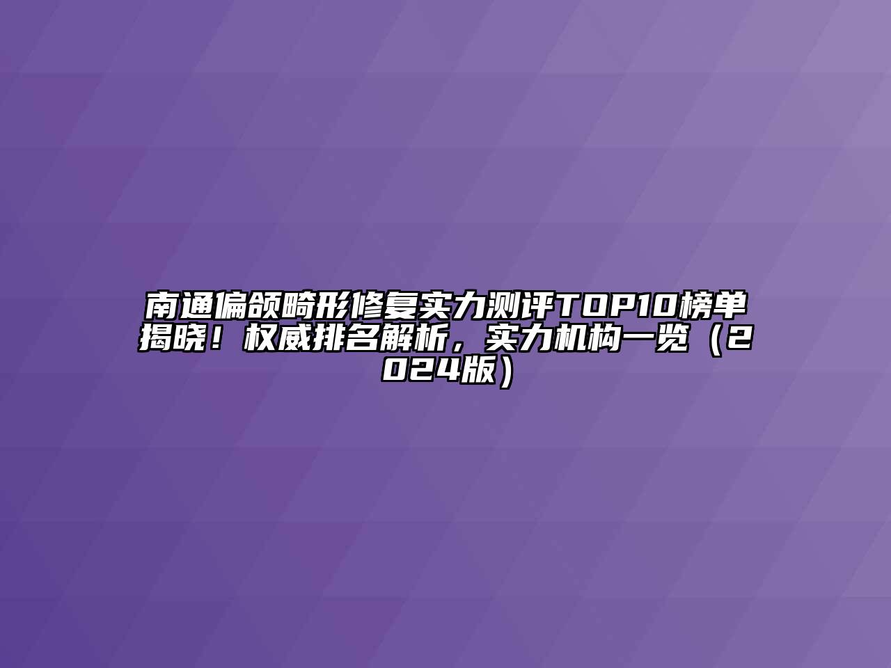 南通偏颌畸形修复实力测评TOP10榜单揭晓！权威排名解析，实力机构一览（2024版）