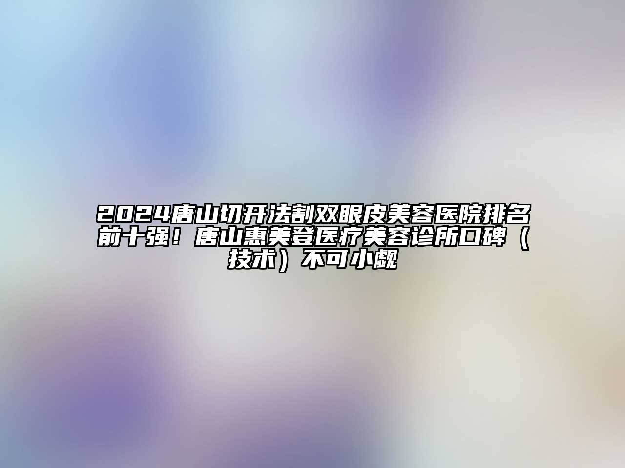 2024唐山切开法割双眼皮江南app官方下载苹果版
医院排名前十强！唐山惠美登医疗江南app官方下载苹果版
诊所口碑（技术）不可小觑