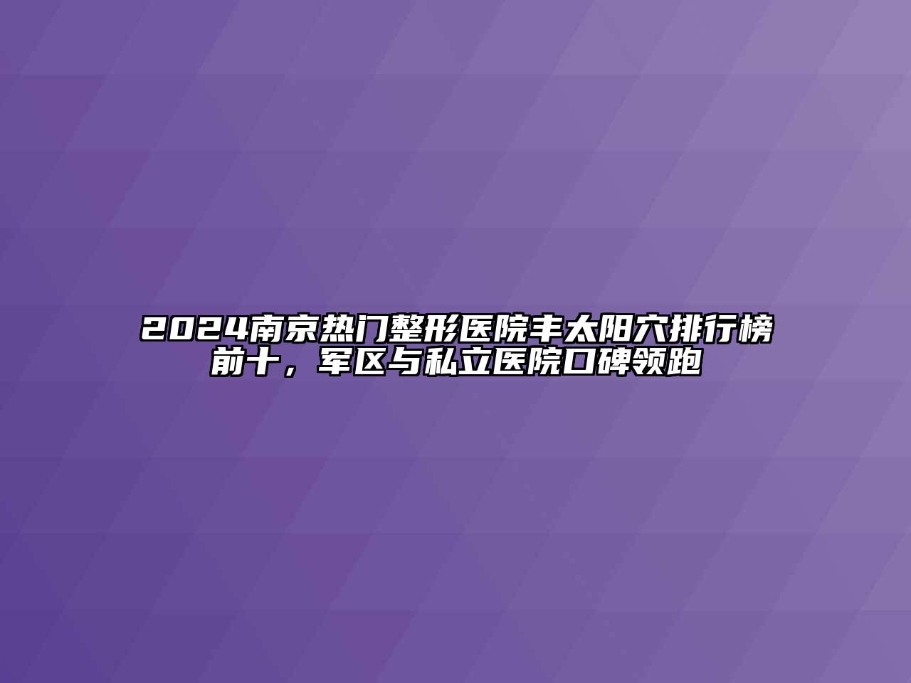 2024南京热门整形医院丰太阳穴排行榜前十，军区与私立医院口碑领跑